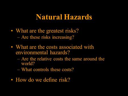 Natural Hazards What are the greatest risks? –Are these risks increasing? What are the costs associated with environmental hazards? –Are the relative costs.