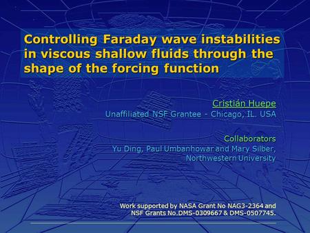 Controlling Faraday wave instabilities in viscous shallow fluids through the shape of the forcing function Cristián Huepe Unaffiliated NSF Grantee - Chicago,