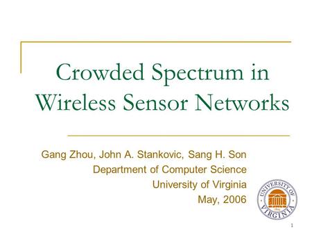 1 Crowded Spectrum in Wireless Sensor Networks Gang Zhou, John A. Stankovic, Sang H. Son Department of Computer Science University of Virginia May, 2006.