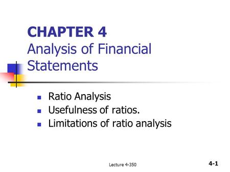 4-1 Lecture 4-350 CHAPTER 4 Analysis of Financial Statements Ratio Analysis Usefulness of ratios. Limitations of ratio analysis.