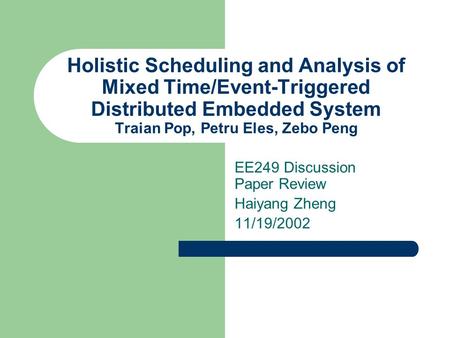 Holistic Scheduling and Analysis of Mixed Time/Event-Triggered Distributed Embedded System Traian Pop, Petru Eles, Zebo Peng EE249 Discussion Paper Review.