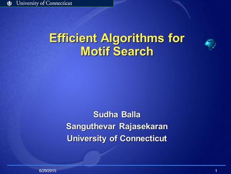 6/29/20151 Efficient Algorithms for Motif Search Sudha Balla Sanguthevar Rajasekaran University of Connecticut.