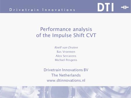Performance analysis of the Impulse Shift CVT Roëll van Druten Bas Vroemen Alex Serrarens Michiel Pesgens Drivetrain Innovations BV The Netherlands www.dtinnovations.nl.