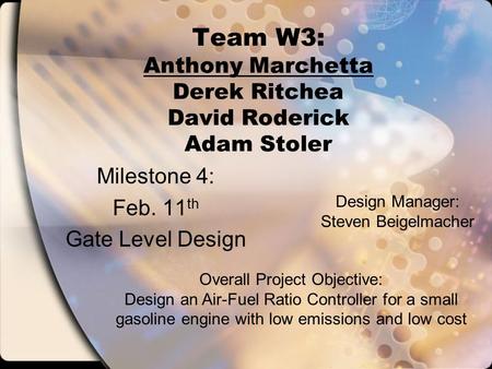 Team W3: Anthony Marchetta Derek Ritchea David Roderick Adam Stoler Milestone 4: Feb. 11 th Gate Level Design Overall Project Objective: Design an Air-Fuel.