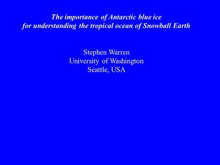 The importance of Antarctic blue ice for understanding the tropical ocean of Snowball Earth Stephen Warren University of Washington Seattle, USA.