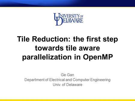 Tile Reduction: the first step towards tile aware parallelization in OpenMP Ge Gan Department of Electrical and Computer Engineering Univ. of Delaware.