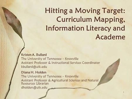 1 Hitting a Moving Target: Curriculum Mapping, Information Literacy and Academe Kristen A. Bullard The University of Tennessee – Knoxville Assistant Professor.