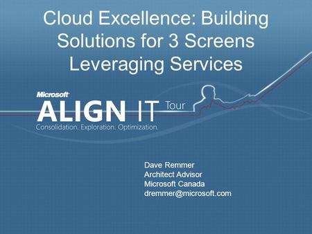 Cloud Excellence: Building Solutions for 3 Screens Leveraging Services Dave Remmer Architect Advisor Microsoft Canada