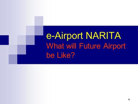 1 e-Airport NARITA What will Future Airport be Like?