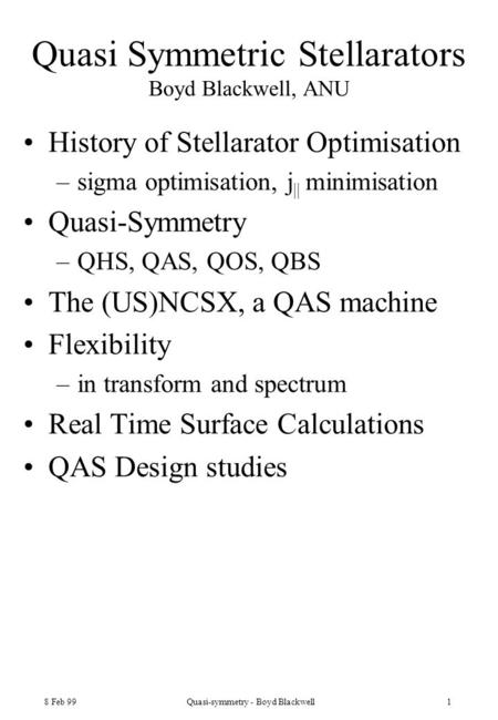 8 Feb 99Quasi-symmetry - Boyd Blackwell1 Quasi Symmetric Stellarators Boyd Blackwell, ANU History of Stellarator Optimisation –sigma optimisation, j ||