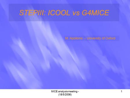 MICE analysis meeting - (18/5/2006) 1 STEPIII: ICOOL vs G4MICE M. Apollonio – University of Oxford.
