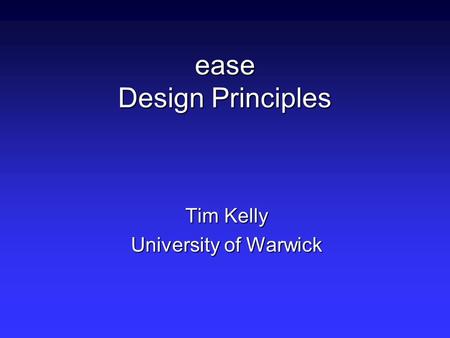 Ease Design Principles Tim Kelly University of Warwick.