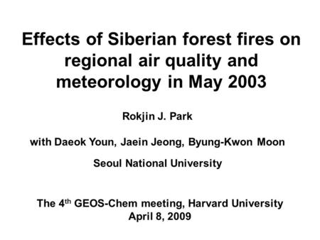 Effects of Siberian forest fires on regional air quality and meteorology in May 2003 Rokjin J. Park with Daeok Youn, Jaein Jeong, Byung-Kwon Moon Seoul.