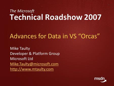 The Microsoft Technical Roadshow 2007 Advances for Data in VS “Orcas” Mike Taulty Developer & Platform Group Microsoft Ltd
