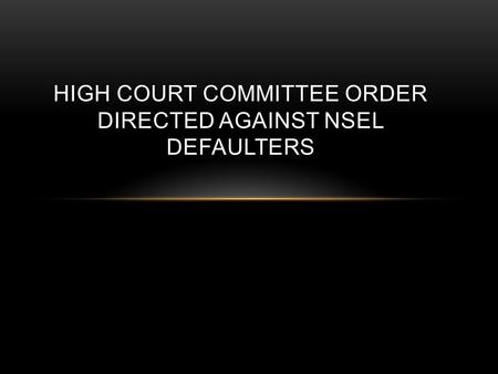 HIGH COURT COMMITTEE ORDER DIRECTED AGAINST NSEL DEFAULTERS.
