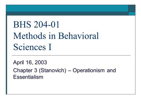BHS 204-01 Methods in Behavioral Sciences I April 16, 2003 Chapter 3 (Stanovich) – Operationism and Essentialism.