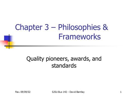 Rev. 09/09/02SJSU Bus 142 - David Bentley1 Chapter 3 – Philosophies & Frameworks Quality pioneers, awards, and standards.