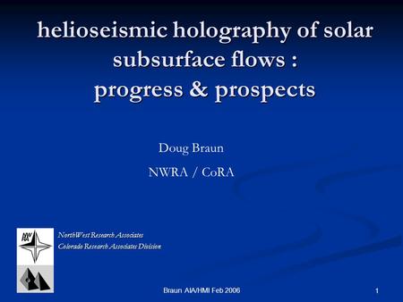 Braun AIA/HMI Feb 2006 1 helioseismic holography of solar subsurface flows : progress & prospects NorthWest Research Associates Colorado Research Associates.