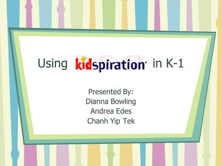 Using in K-1 Presented By: Dianna Bowling Andrea Edes Chanh Yip Tek.