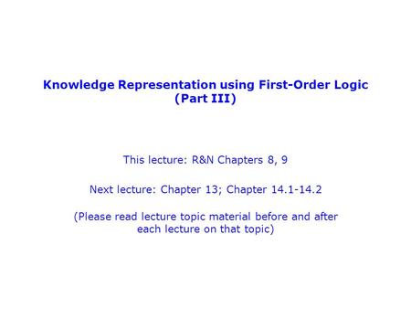Knowledge Representation using First-Order Logic (Part III) This lecture: R&N Chapters 8, 9 Next lecture: Chapter 13; Chapter 14.1-14.2 (Please read lecture.