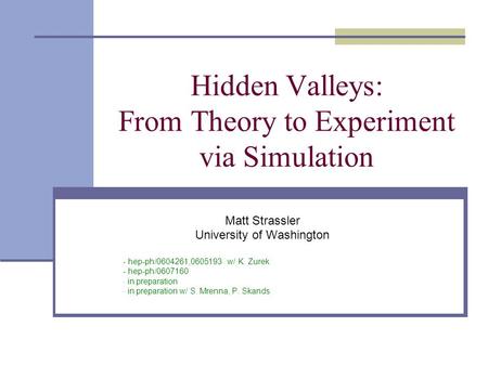 Hidden Valleys: From Theory to Experiment via Simulation Matt Strassler University of Washington - hep-ph/0604261,0605193 w/ K. Zurek - hep-ph/0607160.