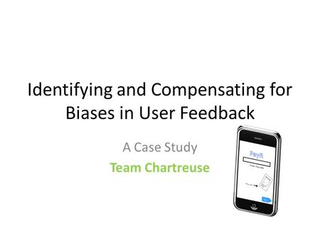 Identifying and Compensating for Biases in User Feedback A Case Study Team Chartreuse.