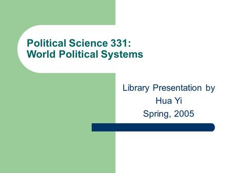 Political Science 331: World Political Systems Library Presentation by Hua Yi Spring, 2005.