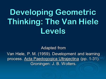 Developing Geometric Thinking: The Van Hiele Levels Adapted from Van Hiele, P. M. (1959). Development and learning process. Acta Paedogogica Ultrajectina.
