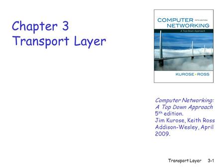 Transport Layer 3-1 Chapter 3 Transport Layer Computer Networking: A Top Down Approach 5 th edition. Jim Kurose, Keith Ross Addison-Wesley, April 2009.