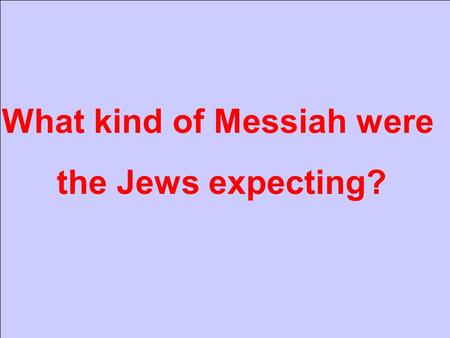 What kind of Messiah were the Jews expecting?. Gen 3: 15 A human.