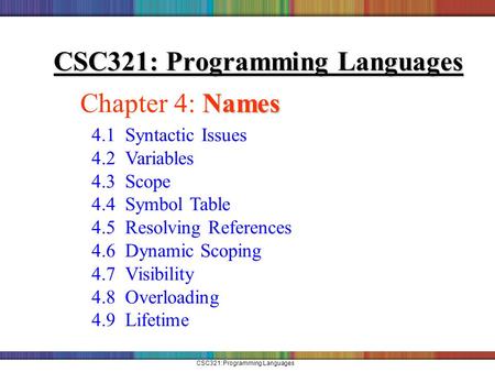 CSC321: Programming Languages Names Chapter 4: Names 4.1 Syntactic Issues 4.2 Variables 4.3 Scope 4.4 Symbol Table 4.5 Resolving References 4.6 Dynamic.
