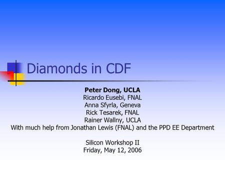 Diamonds in CDF Peter Dong, UCLA Ricardo Eusebi, FNAL Anna Sfyrla, Geneva Rick Tesarek, FNAL Rainer Wallny, UCLA With much help from Jonathan Lewis (FNAL)