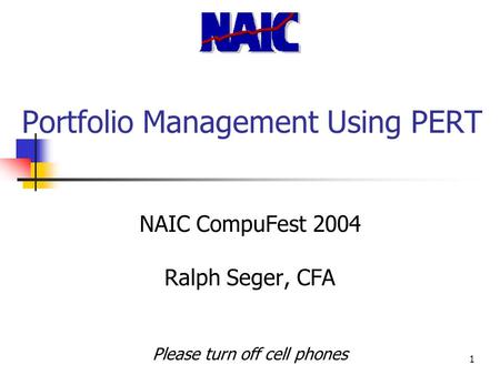 1 Portfolio Management Using PERT NAIC CompuFest 2004 Ralph Seger, CFA Please turn off cell phones.