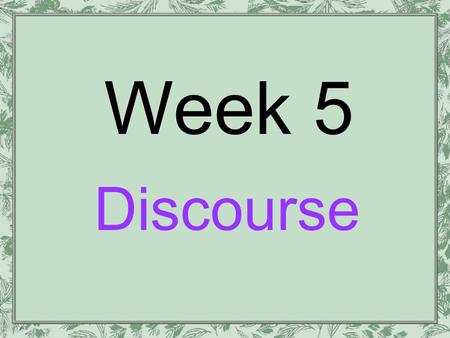 Week 5 Discourse. Burr, Vivien. “What Is A Discourse?” Social Constructionism. 2 nd ed. London: Routledge, 2003. 63-80.