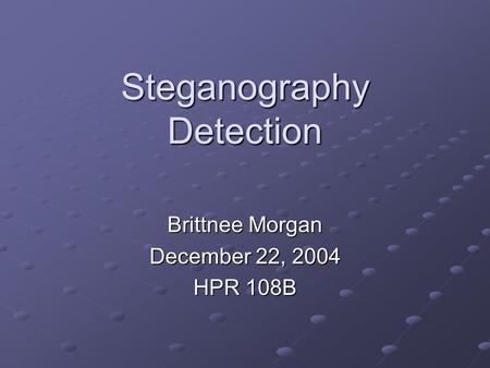 Steganography Detection Brittnee Morgan December 22, 2004 HPR 108B.