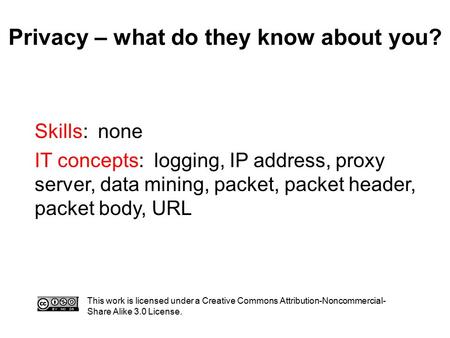 Privacy – what do they know about you? This work is licensed under a Creative Commons Attribution-Noncommercial- Share Alike 3.0 License. Skills: none.
