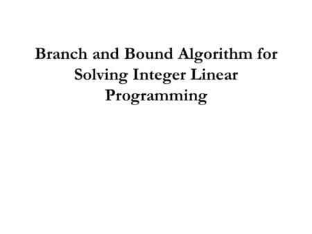 Branch and Bound Algorithm for Solving Integer Linear Programming