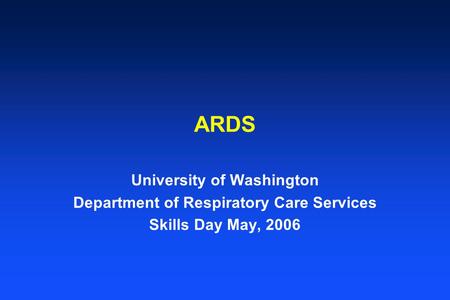 ARDS University of Washington Department of Respiratory Care Services Skills Day May, 2006.