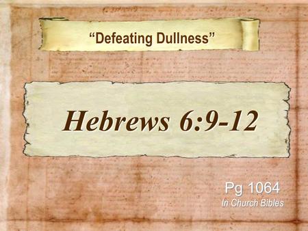 “Defeating Dullness” “Defeating Dullness” Pg 1064 In Church Bibles Hebrews 6:9-12 Hebrews 6:9-12.