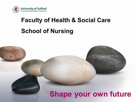 Faculty of Health & Social Care School of Nursing Shape your own future.