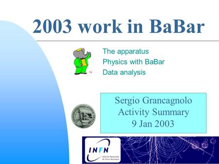 Sergio Grancagnolo Activity Summary 9 Jan 2003 2003 work in BaBar The apparatus Physics with BaBar Data analysis.