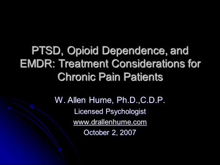 PTSD, Opioid Dependence, and EMDR: Treatment Considerations for Chronic Pain Patients W. Allen Hume, Ph.D.,C.D.P. Licensed Psychologist www.drallenhume.com.