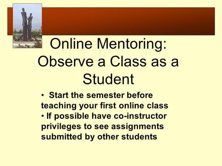 Start the semester before teaching your first online class If possible have co-instructor privileges to see assignments submitted by other students Online.