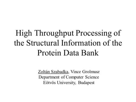 High Throughput Processing of the Structural Information of the Protein Data Bank Zoltán Szabadka, Vince Grolmusz Department of Computer Science Eötvös.