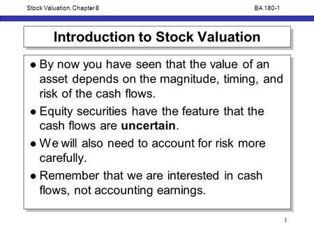 BA 180-1Stock Valuation, Chapter 8 1 Introduction to Stock Valuation By now you have seen that the value of an asset depends on the magnitude, timing,