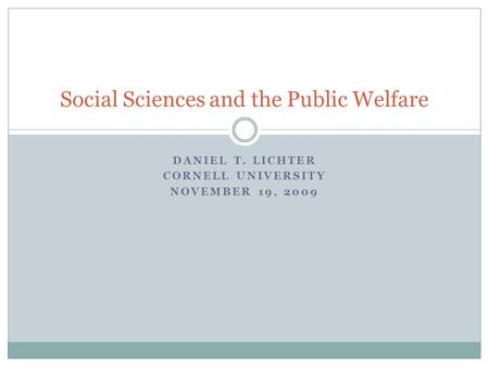 DANIEL T. LICHTER CORNELL UNIVERSITY NOVEMBER 19, 2009 Social Sciences and the Public Welfare.
