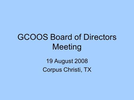 GCOOS Board of Directors Meeting 19 August 2008 Corpus Christi, TX.