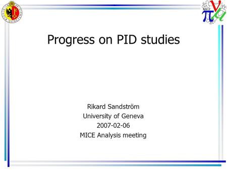 Progress on PID studies Rikard Sandström University of Geneva 2007-02-06 MICE Analysis meeting.