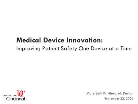 Medical Device Innovation: Improving Patient Safety One Device at a Time Mary Beth Privitera, M. Design September 22, 2006.