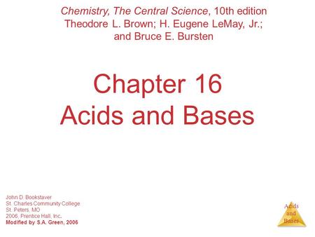 Acids and Bases Chapter 16 Acids and Bases John D. Bookstaver St. Charles Community College St. Peters, MO 2006, Prentice Hall, Inc. Modified by S.A. Green,